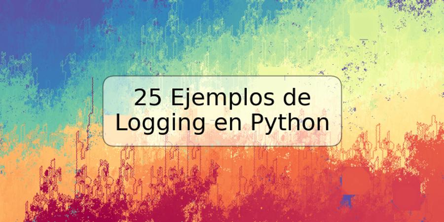 25 Ejemplos de Logging en Python
