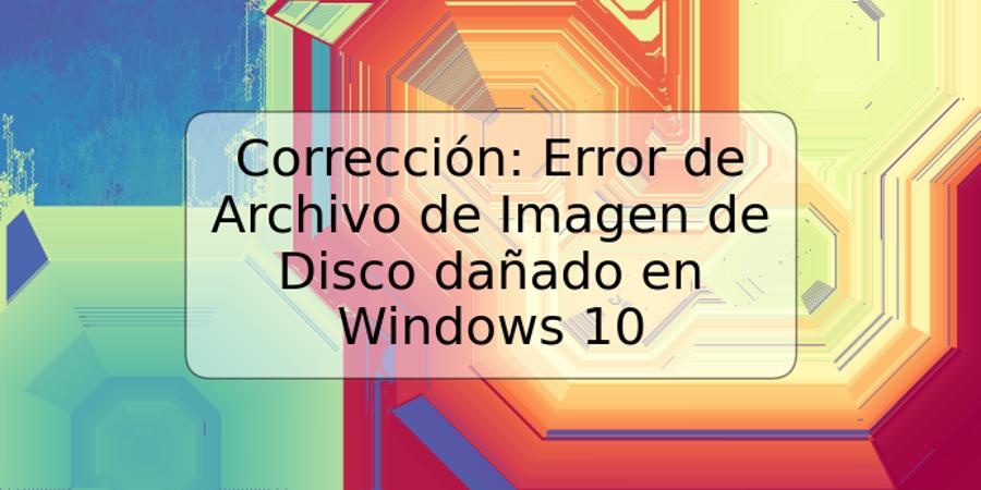 Corrección: Error de Archivo de Imagen de Disco dañado en Windows 10