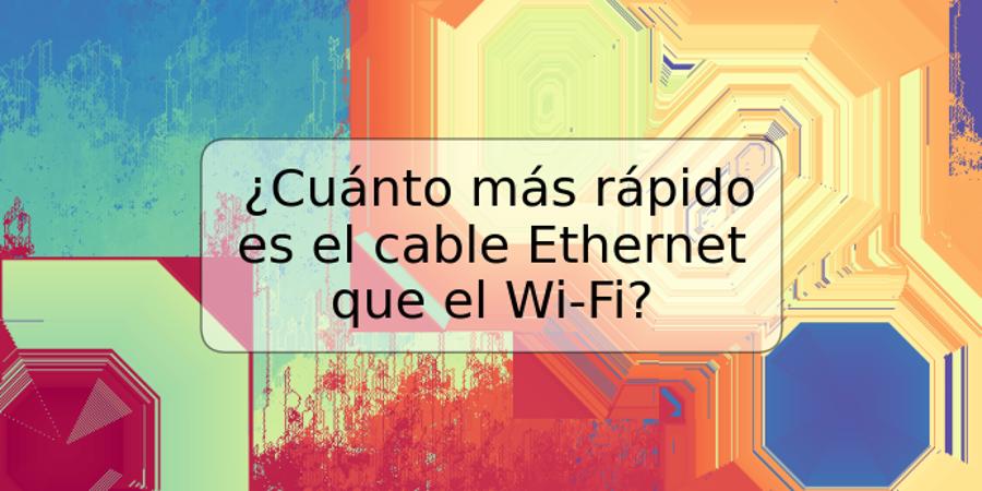 ¿Cuánto más rápido es el cable Ethernet que el Wi-Fi?