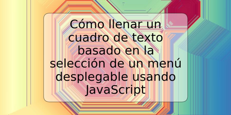 Cómo llenar un cuadro de texto basado en la selección de un menú desplegable usando JavaScript