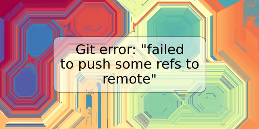 Git error: "failed to push some refs to remote"
