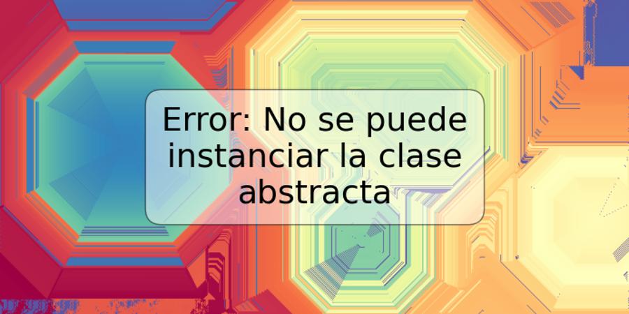 Error: No se puede instanciar la clase abstracta