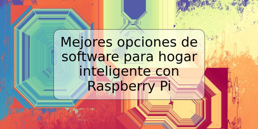 Mejores opciones de software para hogar inteligente con Raspberry Pi