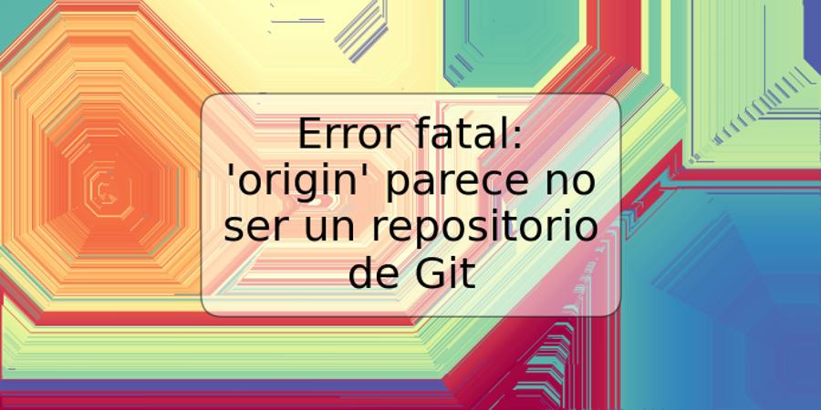 Error fatal: 'origin' parece no ser un repositorio de Git