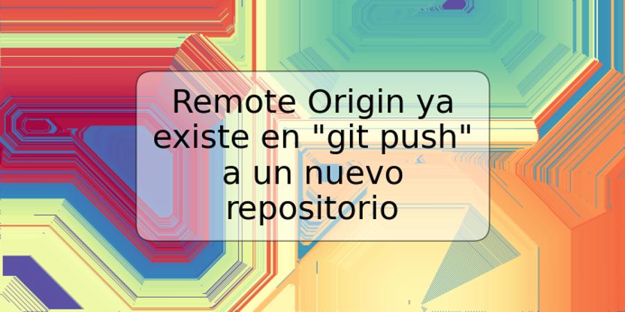 Remote Origin ya existe en "git push" a un nuevo repositorio