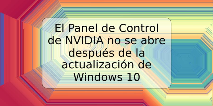 El Panel de Control de NVIDIA no se abre después de la actualización de Windows 10