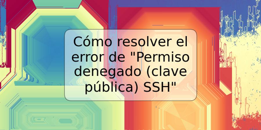 Cómo resolver el error de "Permiso denegado (clave pública) SSH"