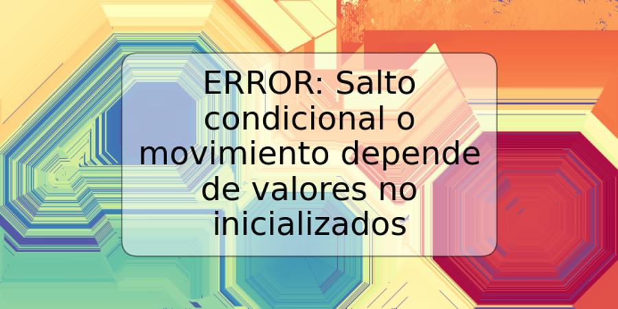 ERROR: Salto condicional o movimiento depende de valores no inicializados