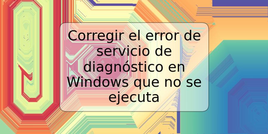 Corregir el error de servicio de diagnóstico en Windows que no se ejecuta