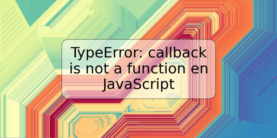 TypeError: callback is not a function en JavaScript