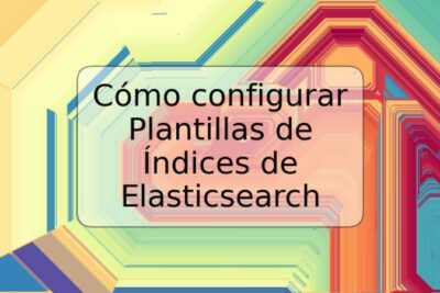 Cómo configurar Plantillas de Índices de Elasticsearch