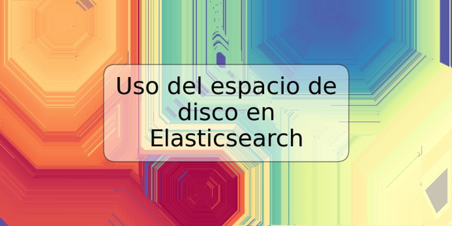 Uso del espacio de disco en Elasticsearch