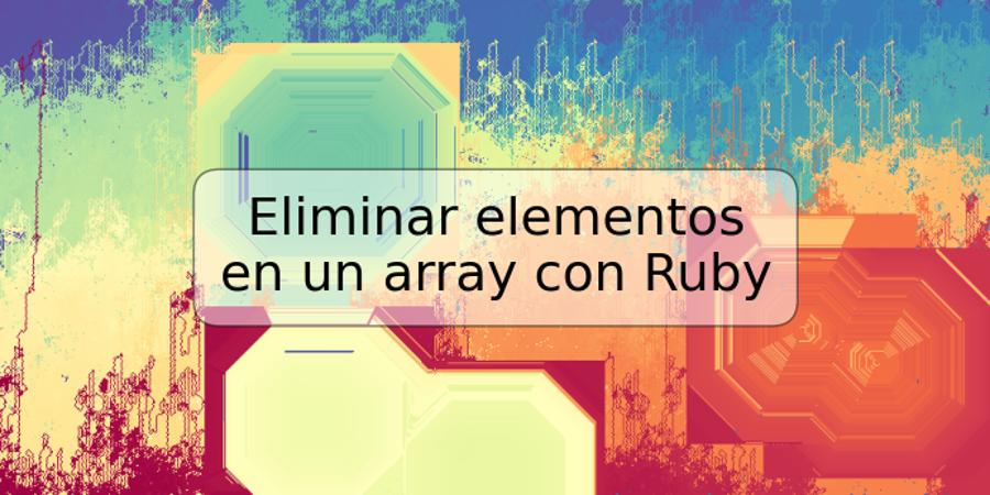 Eliminar elementos en un array con Ruby