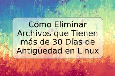 Cómo Eliminar Archivos que Tienen más de 30 Días de Antigüedad en Linux