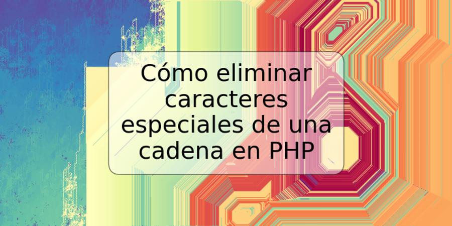 Cómo eliminar caracteres especiales de una cadena en PHP