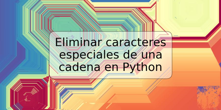 Eliminar caracteres especiales de una cadena en Python