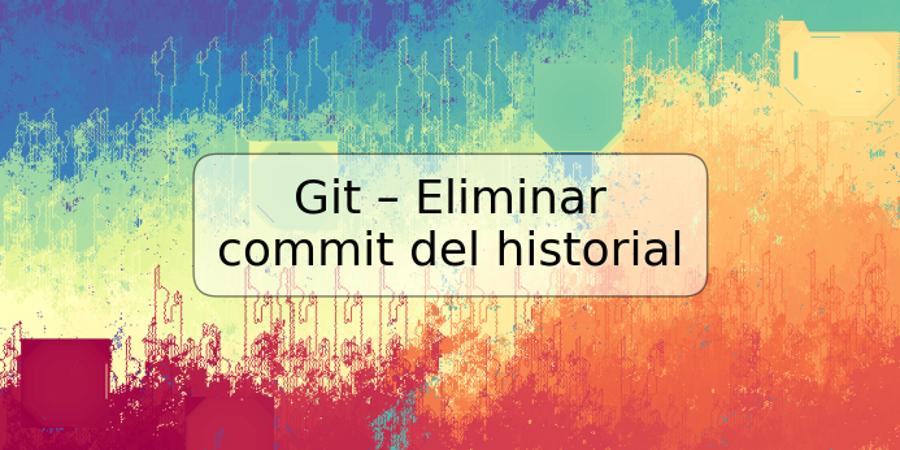 Git – Eliminar commit del historial