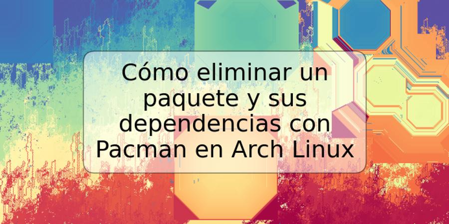 Cómo eliminar un paquete y sus dependencias con Pacman en Arch Linux