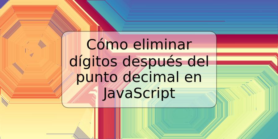 Cómo eliminar dígitos después del punto decimal en JavaScript