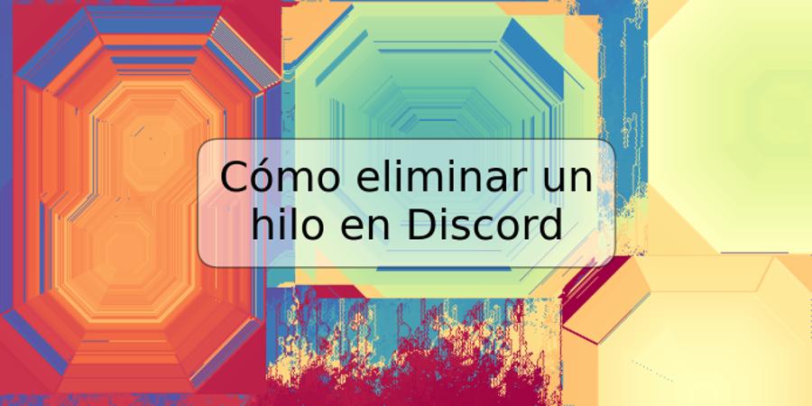 Cómo eliminar un hilo en Discord