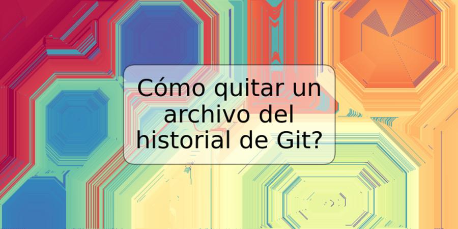 Cómo quitar un archivo del historial de Git?