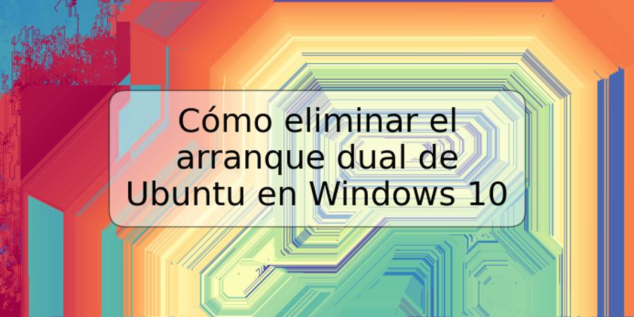 Cómo eliminar el arranque dual de Ubuntu en Windows 10