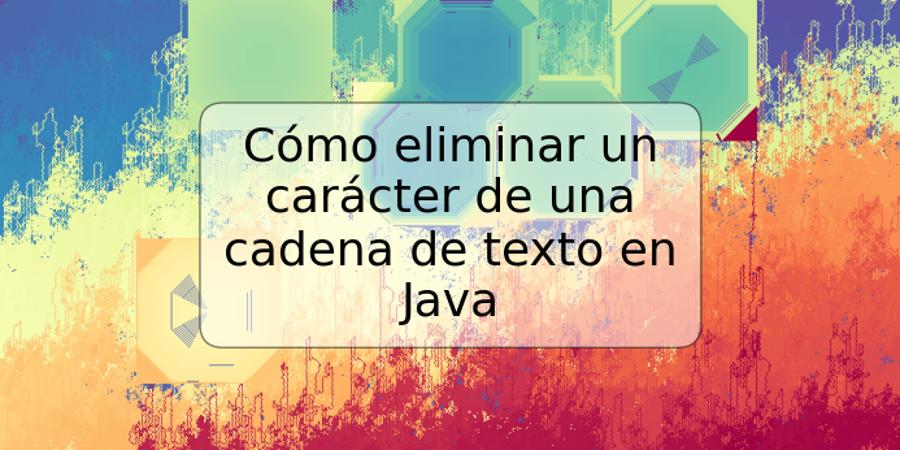 Cómo eliminar un carácter de una cadena de texto en Java