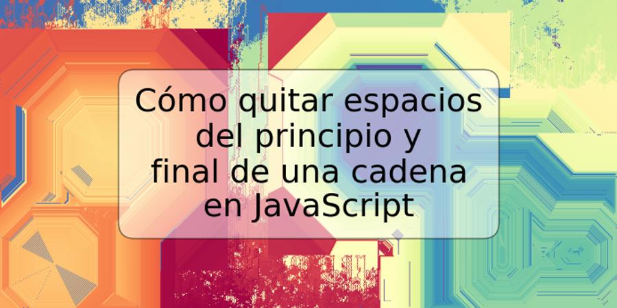 Cómo quitar espacios del principio y final de una cadena en JavaScript