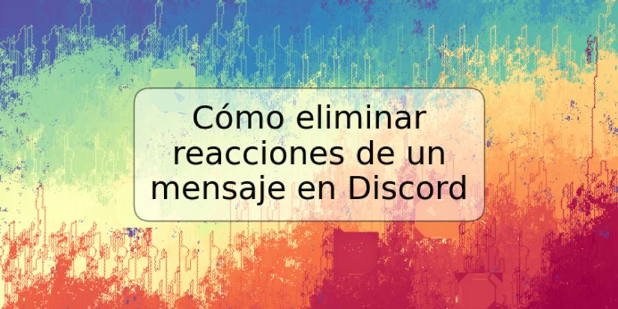 Cómo eliminar reacciones de un mensaje en Discord