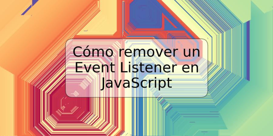 Cómo remover un Event Listener en JavaScript