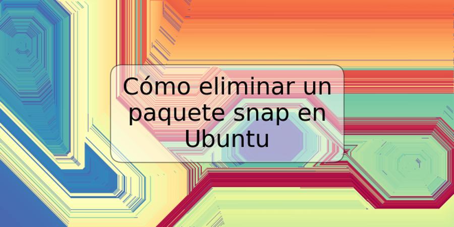 Cómo eliminar un paquete snap en Ubuntu