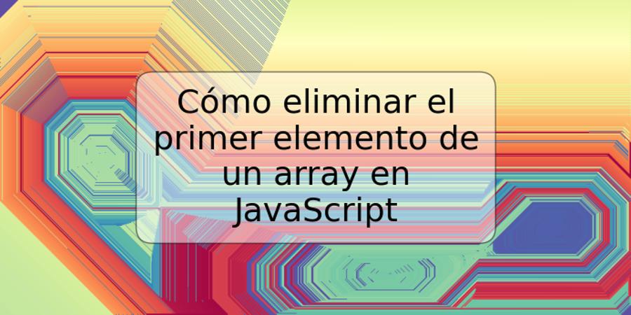 Cómo eliminar el primer elemento de un array en JavaScript