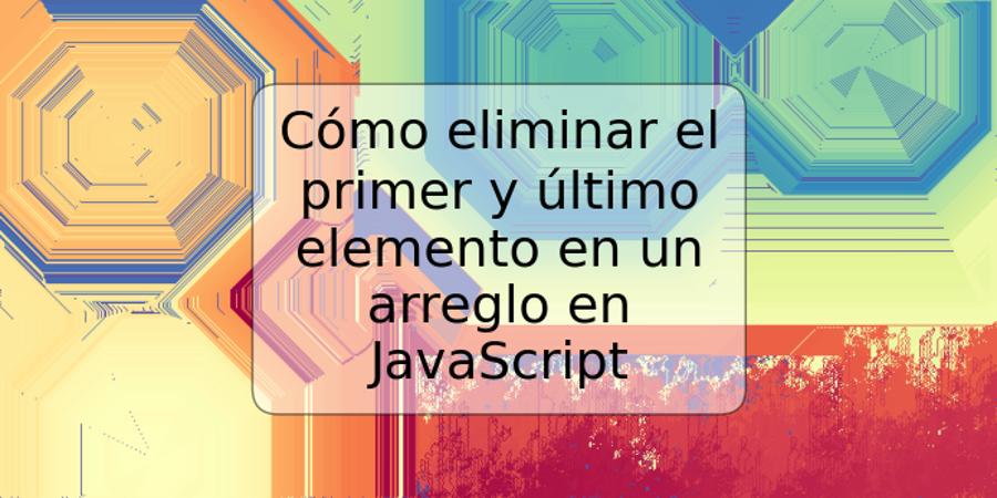 Cómo eliminar el primer y último elemento en un arreglo en JavaScript