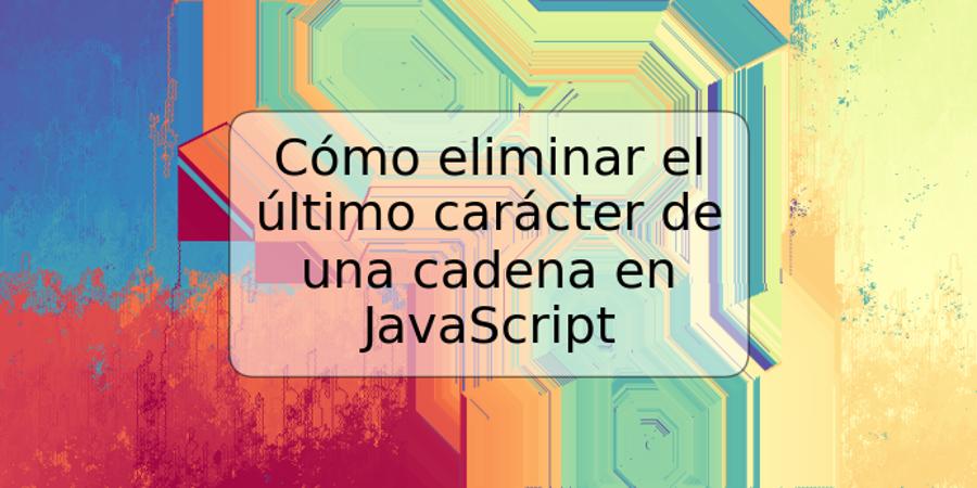 Cómo eliminar el último carácter de una cadena en JavaScript