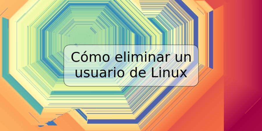Cómo eliminar un usuario de Linux
