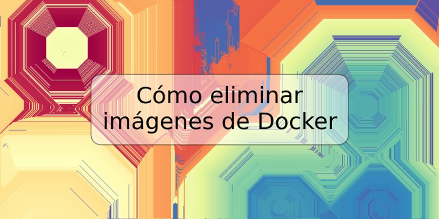 Cómo eliminar imágenes de Docker