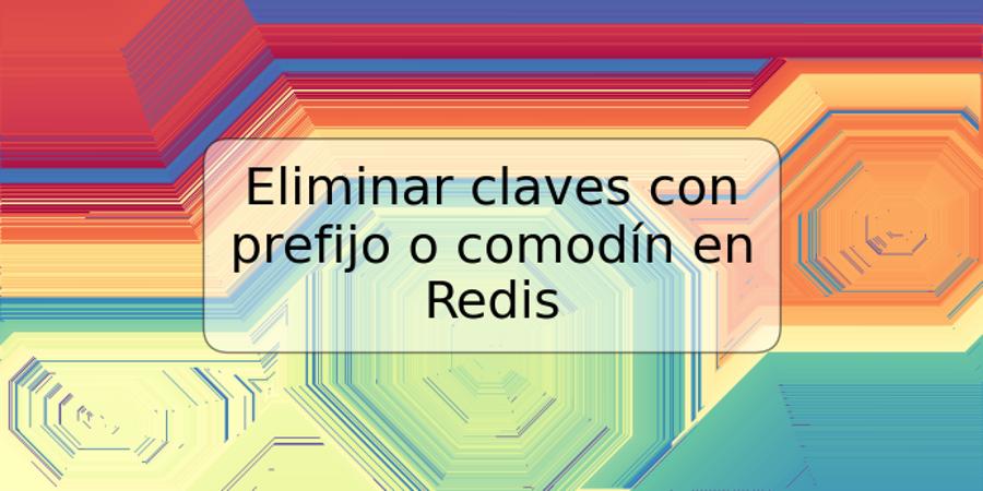 Eliminar claves con prefijo o comodín en Redis