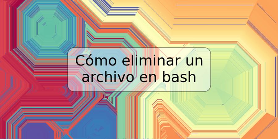 Cómo eliminar un archivo en bash