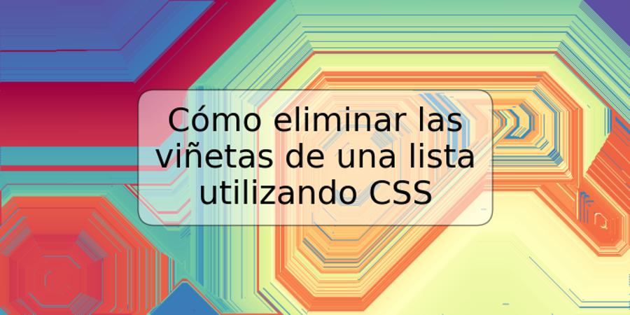 Cómo eliminar las viñetas de una lista utilizando CSS