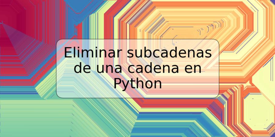 Eliminar subcadenas de una cadena en Python