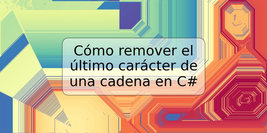 Cómo remover el último carácter de una cadena en C#