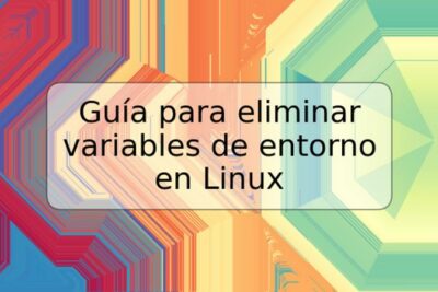 Guía para eliminar variables de entorno en Linux