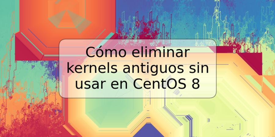 Cómo eliminar kernels antiguos sin usar en CentOS 8