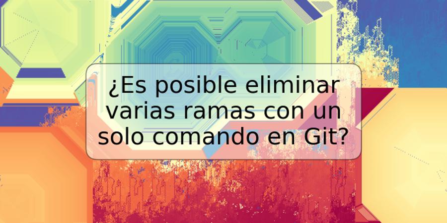 ¿Es posible eliminar varias ramas con un solo comando en Git?