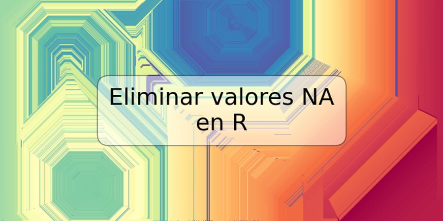 Eliminar valores NA en R