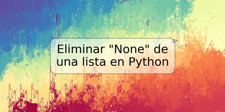 Eliminar "None" de una lista en Python