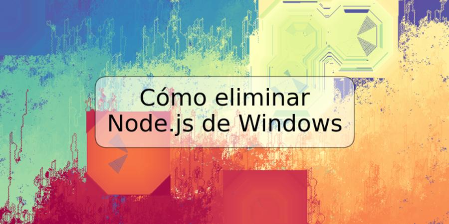 Cómo eliminar Node.js de Windows