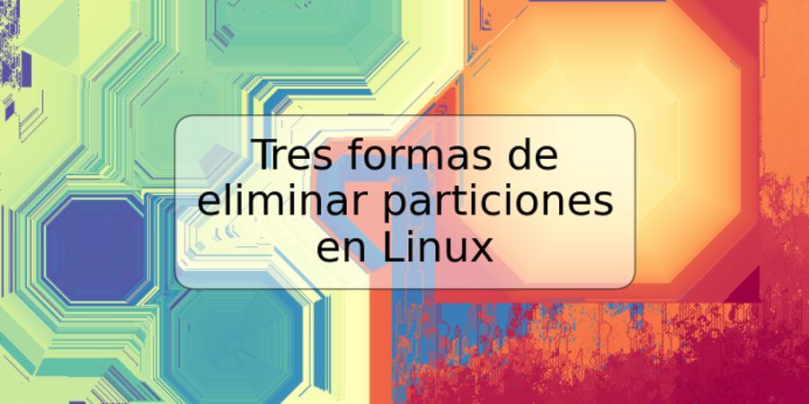 Tres formas de eliminar particiones en Linux