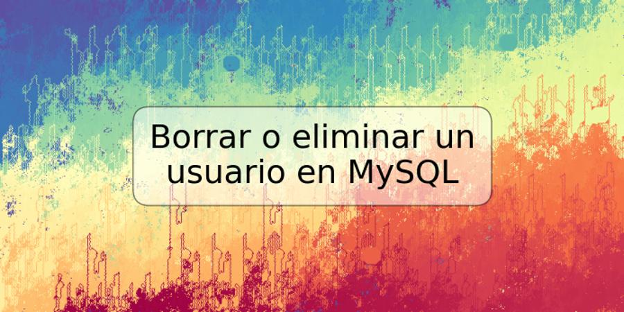 Borrar o eliminar un usuario en MySQL