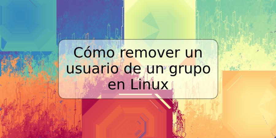 Cómo remover un usuario de un grupo en Linux